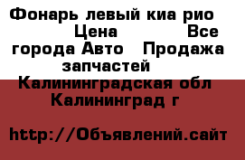 Фонарь левый киа рио(kia rio) › Цена ­ 5 000 - Все города Авто » Продажа запчастей   . Калининградская обл.,Калининград г.